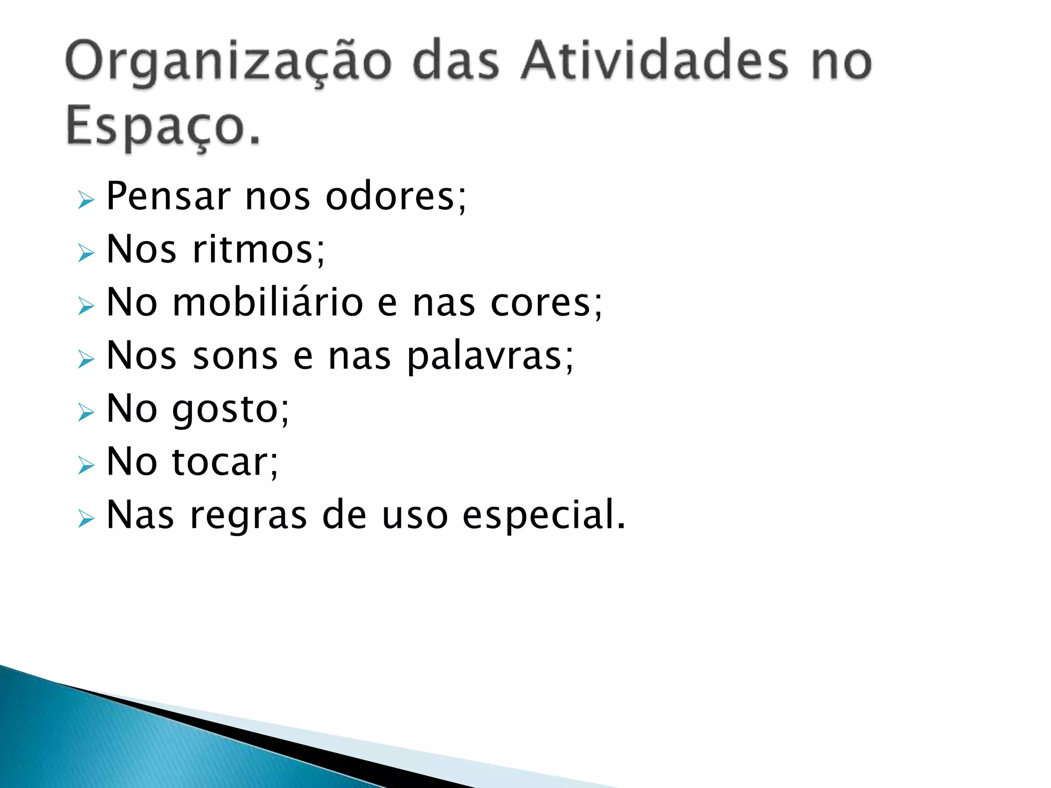  Pensar nos odores;
Nos ritmos;
No mobiliário e nas cores;
Nos sons e nas palavras;
No gosto;
No tocar;
Nas regras de uso especial.