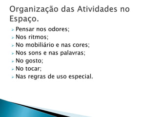  Pensar nos odores;
 Nos ritmos;
 No mobiliário e nas cores;
 Nos sons e nas palavras;
 No gosto;
 No tocar;
 Nas regras de uso especial.
 