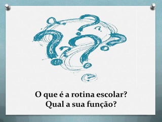 O que é a rotina escolar?
Qual a sua função?

 