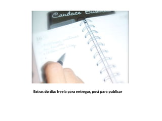 Extras do dia: freela para entregar, post para publicar