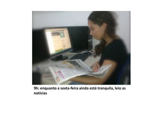 9h: enquanto a sexta-feira ainda está tranquila, leio as
notícias