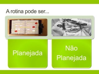 A rotina pode ser...
Planejada
Não
Planejada
 