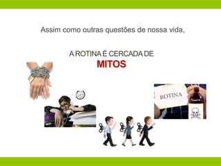 Assim como outras questões de nossa vida,
AROTINAÉ CERCADADE
MITOS
 