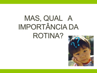 MAS, QUAL A
IMPORTÂNCIA DA
ROTINA?
 