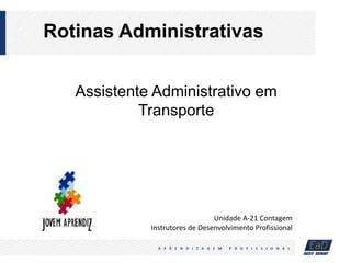 Rotinas Administrativas
Assistente Administrativo em
Transporte
Unidade A-21 Contagem
Instrutores de Desenvolvimento Profissional
 