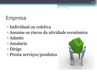 albertina.sousa@uol.com 
.br 
Empresa 
• Individual ou coletiva 
• Assume os riscos da atividade econômica 
• Admite 
• Assalaria 
• Dirige 
• Presta serviços/produtos 
10 
 