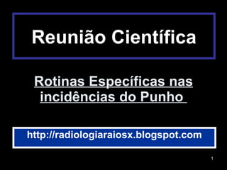 Rotinas Específicas nas incidências do Punho  http://radiologiaraiosx.blogspot.com Reunião Científica 