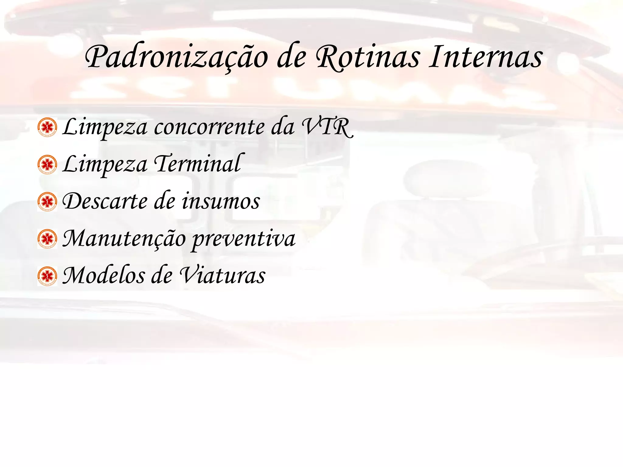 Padronização de Rotinas Internas Limpeza concorrente da VTR Limpeza Terminal Descarte de insumos Manutenção preventiva Modelos de Viaturas 