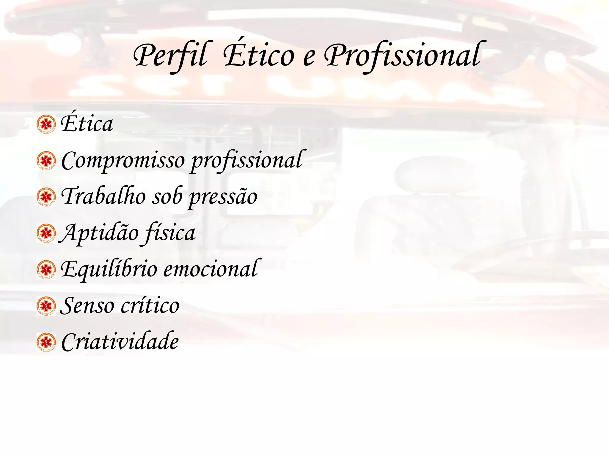 Perfil  Ético e Profissional Ética Compromisso profissional Trabalho sob pressão  Aptidão física Equilíbrio emocional Senso crítico Criatividade 