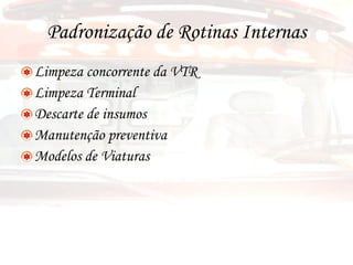Padronização de Rotinas Internas Limpeza concorrente da VTR Limpeza Terminal Descarte de insumos Manutenção preventiva Modelos de Viaturas 