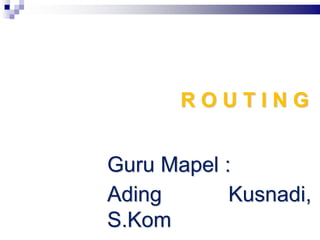 R O U T I N G
Guru Mapel :
Ading Kusnadi,
S.Kom
 