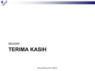TERIMA KASIH
SELESAI ..
Adung Kusnadi, S.Kom.
 