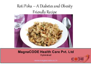 Roti Poha – A Diabetes and Obesity
Friendly Recipe
MagnaCODE Health Care Pvt. Ltd
Hyderabad
www.magnacode.co.in
 