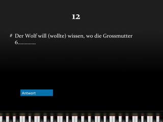 12
Der Wolf will (wollte) wissen, wo die Grossmutter
6.............

Antwort

 