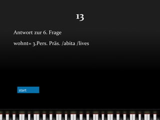 13
Antwort zur 6. Frage
wohnt= 3.Pers. Präs. /abita /lives

start

 