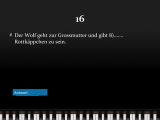 16
Der Wolf geht zur Grossmutter und gibt 8).......
Rottkäppchen zu sein.

Antwort
Antwort

 