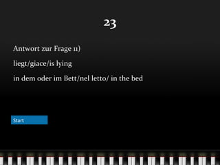 23
Antwort zur Frage 11)
liegt/giace/is lying
in dem oder im Bett/nel letto/ in the bed

Start

 