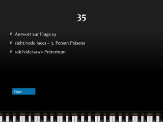 35
Antwort zur Frage 19
sieht/vede /sees = 3. Person Präsens
sah/vide/saw= Präteritum

Start

 