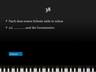 38
Nach dem ersten Schnitt sieht er schon
21)................und die Grossmutter.

Antwort
Antwort

 