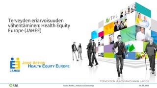 Terveyden eriarvoisuuden
vähentäminen: Health Equity
Europe (JAHEE)
10.11.2020Tuulia Rotko, Johtava asiantuntija
 