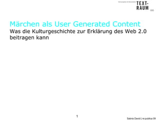 Märchen als User Generated Content
Was die Kulturgeschichte zur Erklärung des Web 2.0
beitragen kann




                        1
                                          Sabria David | re:publica 09
 