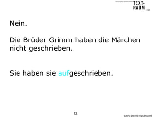 Nein.

Die Brüder Grimm haben die Märchen
nicht geschrieben.


Sie haben sie aufgeschrieben.




                 12
     ...