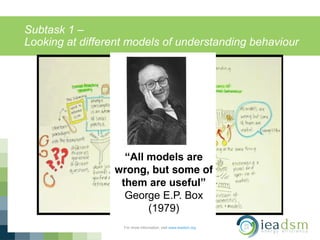 Subtask 1 –
Looking at different models of understanding behaviour
For more information, visit www.ieadsm.org
 