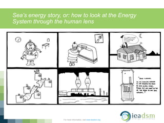 Sea’s energy story, or: how to look at the Energy
System through the human lens
For more information, visit www.ieadsm.org
 