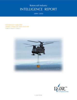 Rotorcraft Industry
INTELLIGENCE REPORT
2009 / 2010
ROTORCRAFT INDUSTRY
MARKET FORECAST AND ANALYSIS
NAICS 336411-336415
© 2009 DVIRC
Growing BusinessValue
 