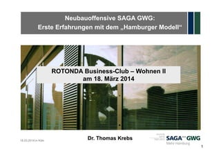 Neubauoffensive SAGA GWG:
Erste Erfahrungen mit dem „Hamburger Modell“
18.03.2014 in Köln
1
Dr. Thomas Krebs
ROTONDA Business-Club – Wohnen II
am 18. März 2014
 