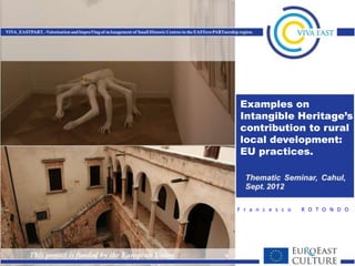 Examples on
Intangible Heritage’s
contribution to rural
local development:
EU practices.




F r a n c e s c o   R O T O N D O
 