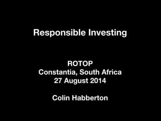 Responsible Investing


ROTOP
Constantia, South Africa
27 August 2014

Colin Habberton


 