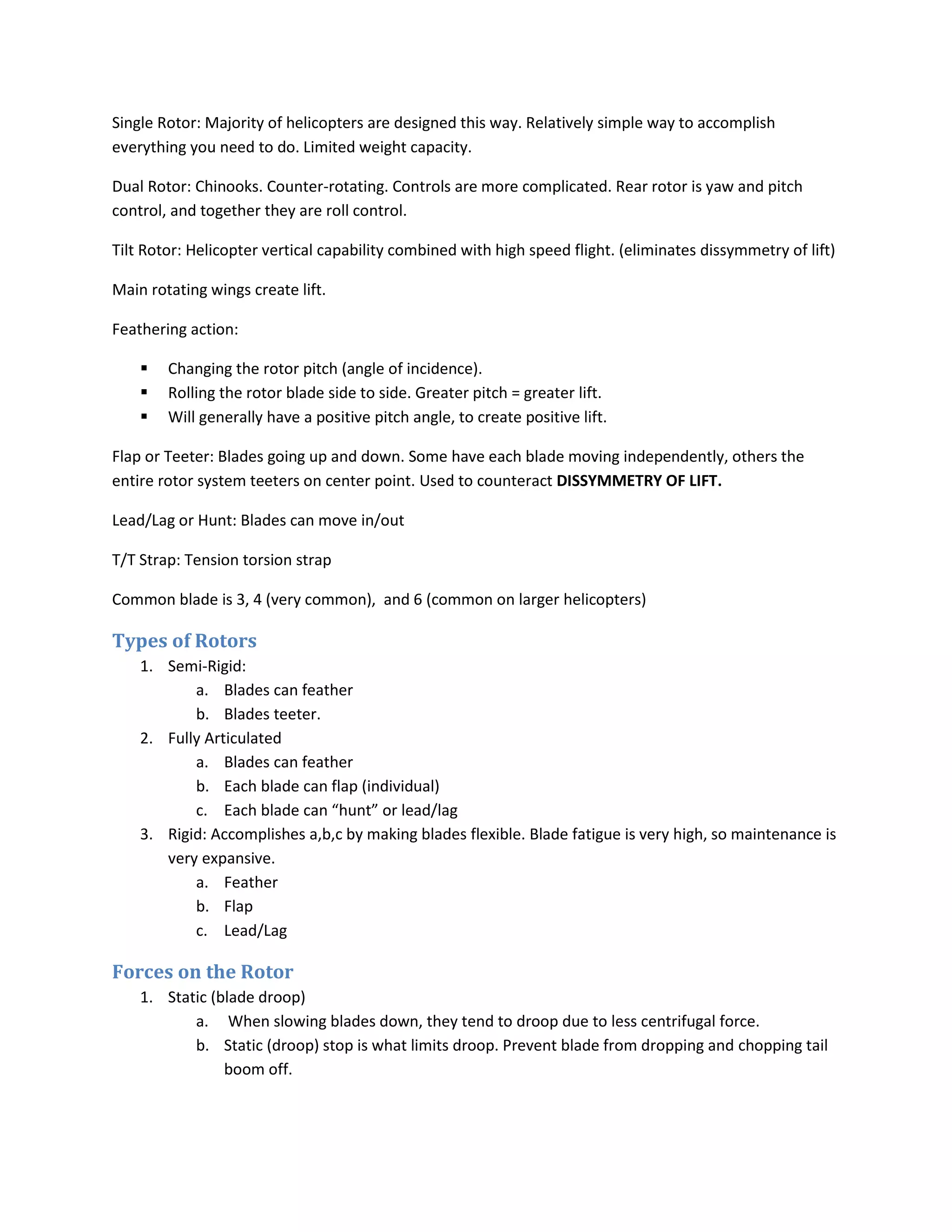 Single Rotor: Majority of helicopters are designed this way. Relatively simple way to accomplish everything you need to do. Limited weight capacity.Dual Rotor: Chinooks. Counter-rotating. Controls are more complicated. Rear rotor is yaw and pitch control, and together they are roll control.Tilt Rotor: Helicopter vertical capability combined with high speed flight. (eliminates dissymmetry of lift)Main rotating wings create lift.Feathering action: Changing the rotor pitch (angle of incidence).