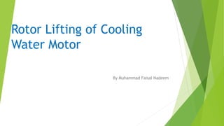 Rotor Lifting of Cooling
Water Motor
By Muhammad Faisal Nadeem
 