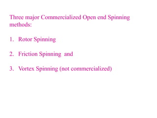 Three major Commercialized Open end Spinning
methods:
1. Rotor Spinning
2. Friction Spinning and
3. Vortex Spinning (not commercialized)
 