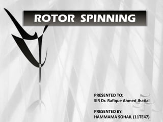 ROTOR SPINNING
PRESENTED TO:
SIR Dr. Rafique Ahmed Jhatial
PRESENTED BY:
HAMMAMA SOHAIL (11TE47)
 