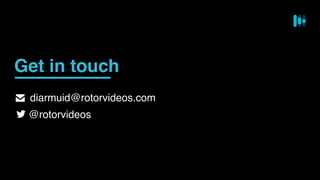 diarmuid@rotorvideos.com
@rotorvideos
Get in touch
 