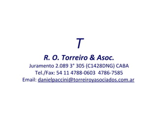 T R. O. Torreiro & Asoc. Juramento 2.089 3° 305 (C1428DNG) CABA Tel./Fax: 54 11 4788-0603  4786-7585 Email:  danielpaccini @torreiroyasociados.com.ar   
