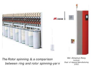 The Rotor spinning & a comparison
between ring and rotor spinning-yar n
Md. Almamun Rony
Lecturer
Dept. of Apparel Manufacturing
STEC
 
