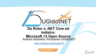 30 NOVEMBRE
2016
Da Rotor a .NET Core ed
indietro:
Microsoft <3 Open Source
Andrea Saltarello, Presidente UGIdotNET
https://twitter.com/andysal74
 