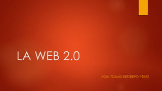 LA WEB 2.0
POR: TOMÁS RESTREPO PÉREZ
 