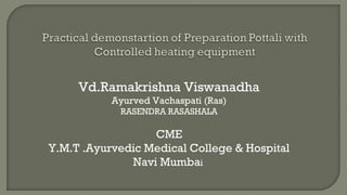 Vd.Ramakrishna Viswanadha
Ayurved Vachaspati (Ras)
RASENDRA RASASHALA
CME
Y.M.T .Ayurvedic Medical College & Hospital
Navi Mumbai
 
