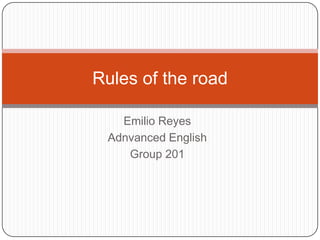Rules of the road

   Emilio Reyes
 Adnvanced English
    Group 201
 