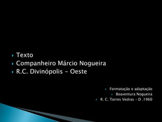 TextoCompanheiro Márcio NogueiraR.C. Divinópolis - OesteFormatação e adaptaçãoBoaventura NogueiraR. C. Torres Vedras – D .1960
