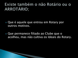 Que é aquele que entrou em Rotary por outros motivos.Que permanece filiado ao Clube que o acolheu, mas não cultiva os Ideais do Rotary.Existe também o não Rotário ou oARROTÁRIO;