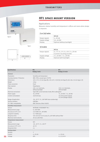 T R ANSMIT T ERS

HF1 space mount version
Applications
Measures relative humidity and temperature in ofﬁces and rooms where design
is important.

2 or 2x2-wire
Type S

Output signals
Supply voltage
Display
86

Type L

HF120
4…20 mA
10…28 VDC
Optional (without backlight)

3/4-wire

86

86

Output signals

24

Supply voltage
Display

86

HF13x
0…1 V / 0…5 V / 0…10 V / 4…20 mA
Customer rescaling possible
15…40 VDC / 12…28 VAC
Optional (with backlight)

24

86

86

Speciﬁcations

HF1
Analog 2-wire

HF1
Analog 3/4-wire

General

Parameters
Housing material / Protection
Dimensions
Weight
Probe connection
Filter material
Display

Range of application
Service interface
CE / EMC compatibility

Humidity and temperature
ABS / IP65, except type L/S IP20
105 x 172 x 32 mm (type W), 105 x 87 x 134(334) mm (type D), 86 x 86 x 24 mm (type L/S)
140 g
Fixed
Polyethylene
LCD, 1 or 2 decimals,
LCD, 1 or 2 decimals,
without backlight
with backlight
Type D/W: screw terminals inside, M16 cable gland
10…28 VDC
15…40 VDC / 12…28 VAC
2x20 mA max.
55 mA (current output)
15 mA (voltage output)
-20...50 °C / 0...100 %RH (non-condensing)
USB Mini
EMC Directive 2004/108/EC

Humidity measurement
Sensor
Measurement range
Accuracy at 23°C ±5 K
Long-term stability
Response time
Maximum wind velocity

ROTRONIC HYGROMER® IN-1
0…100 %RH
±3.0 %RH (10...90 %RH)
1.5 %RH/year
30 s t63 (63 % of a jump 35…80 %RH) without ﬁlter
20 m/s with ﬁlter

Temperature measurement
Sensor
Measurement range
Accuracy at 23°C ±5 K
Response time

NTC
-20...50 °C / 0...100 °F
±0.3 K
4s

Analog output
Number
Current
Voltage

2
4…20 mA
N/A

Electrical connections
Power supply
Current consumption

32

4...20 mA
0…1/5/10 V

 