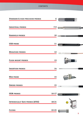 CONT ENTS

Standard & high precision probes

6

Industrial probes

7-9

Handheld probes

10

USB probe

11

Miniature probes

12

Flush mount probes

13

Insertion probes

14

Web probe

15

Sword probes

15

OEM probes

16-17

Intrinsically Safe probes (ATEX)

18-21

Filters

22-25
5

 