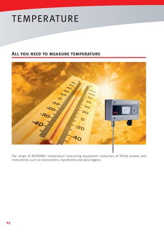 TEMPER ATURE

All you need to measure temperature

The range of ROTRONIC temperature measuring equipment comprises of Pt100 probes and
instruments such as transmitters, handhelds and data loggers.

Tel: +44 (0)191 490 1547
Fax: +44 (0)191 477 5371
Email: northernsales@thorneandderrick.co.uk
Website: www.heattracing.co.uk
www.thorneanderrick.co.uk

92

 