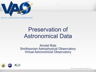 Preservation of Astronomical Data Arnold Rots Smithsonian Astrophysical Observatory Virtual Astronomical Observatory 