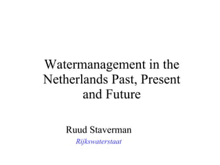 Watermanagement in the Netherlands Past, Present and Future Ruud Staverman   Rijkswaterstaat   